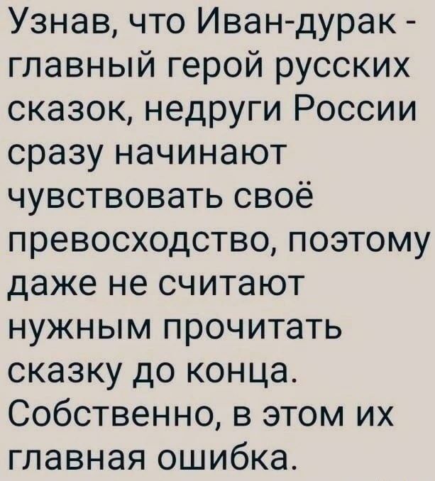 Узнав что Иван дурак главный герой русских сказок недруги России сразу начинают чувствовать своё превосходство поэтому даже не считают нужным прочитать сказку до конца Собственно в этом их главная ошибка