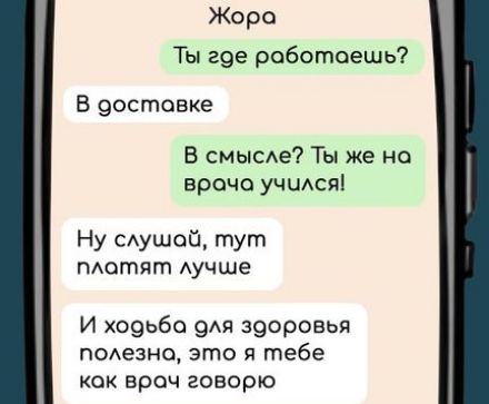 Жора Ты гое роботоешь В достовке В смысле Ты же на врача учился Ну слушай тут плотят лучше И ходьба для здоровья полезно это я тебе кок врач говорю