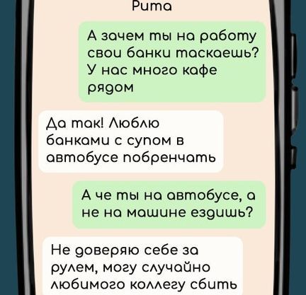 Рита Аззочем ты на роботу свои банки тоскоешь У нас много кафе рядом До ток Люблю бонкаоми с супом в овтобусе побренчать Аче ты на овтобусе а не на мошине ездишь Не доверяю себе за рулем могу случойно любимого коллегу сбить