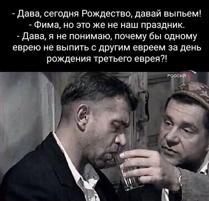 Дава сегодня Рождество давай выпьем Фима но это же не наш праздник Дава я не понимаю почему бы одному еврею не выпить с другим евреем за день рождения третьего еврея