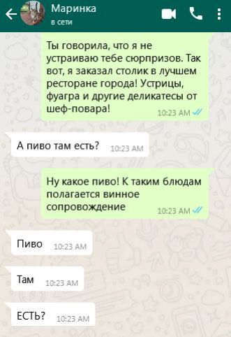 Ты говорила что я не устраиваю тебе сюрпризов Так вот я заказал столик в лучшем ресторане города Устрицы фуагра и другие деликатесы от шеф повара 1023 АМ А пиво там есть Ну какое пиво К таким блюдам полагается винное сопровождение 1023 1023 АМ Пиво Там ЕСТЬ