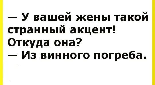 У вашей жены такой странный акцент Откуда она Из винного погреба