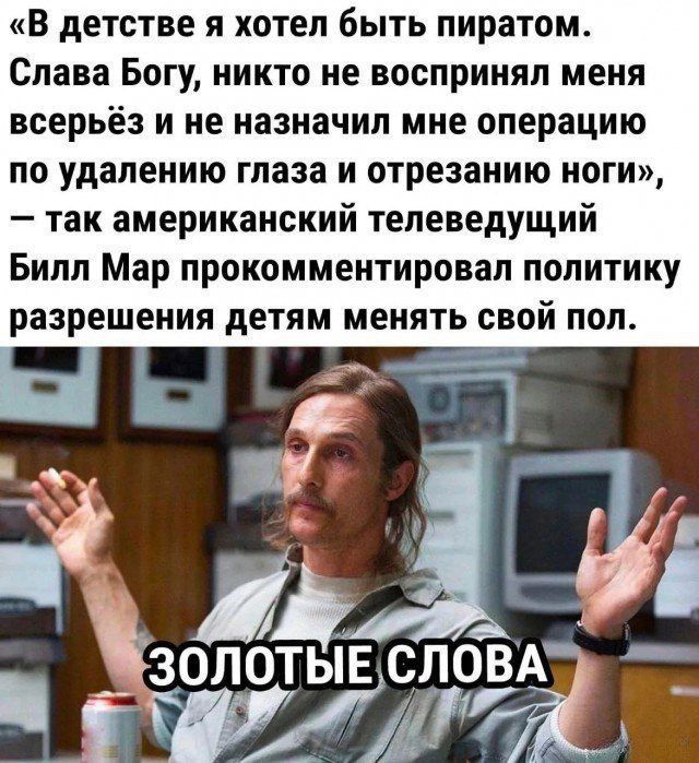 В детстве я хотел быть пиратом Слава Богу никто не воспринял меня всерьёз и не назначил мне операцию по удалению глаза и отрезанию ноги так американский телеведущий Билл Мар прокомментировал политику разрешения детям менять свой пол