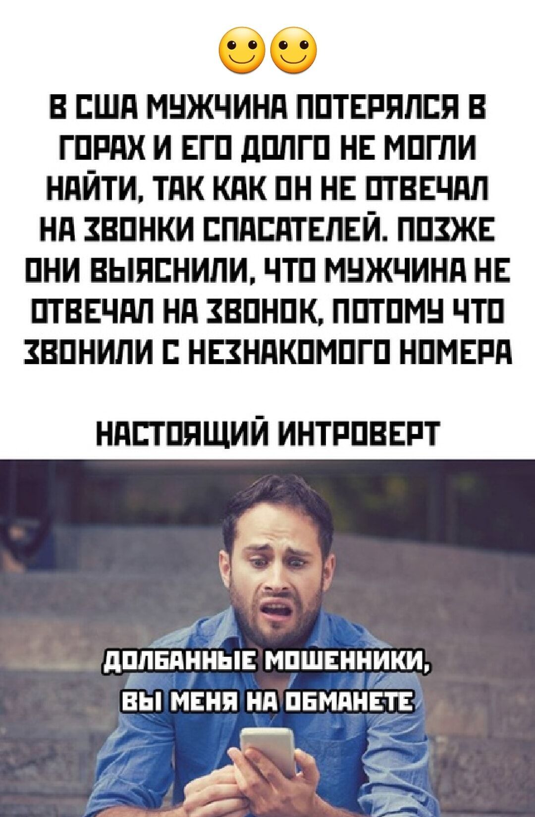 В США МУЖЧИНА ПОТЕРЯЛСЯ В ГОРАХ И ЕГО ДОЛГО НЕ МОГЛИ НАЙТИ ТАК КАК ОН НЕ ОТВЕЧАЛ НА ЗВОНКИ СПАСАТЕЛЕЙ ПОХЖЕ ОНИ ВЫЯСНИЛИ ЧТО МУЖЧИНА НЕ ОТВЕЧАЛ НА ХВОНОК ПОТОМУ ЧТО ХВОНИЛИ С НЕХНАКОМОГО НОМЕРА НАСТОЯЩИЙ ИНТРОВЕРТ 5 7 ПППБПННЫЕ МПШЕННИКИ БЫ МЕНЯ НА ОБМАНЕТЕ АЧ Р с