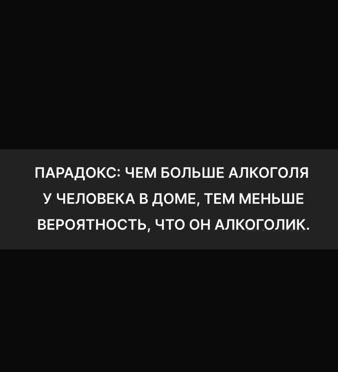 ПАРАДОКС ЧЕМ БОЛЬШЕ АЛКОГОЛЯ У ЧЕЛОВЕКА В ДОМЕ ТЕМ МЕНЬШЕ ВЕРОЯТНОСТЬ ЧТО ОН АЛКОГОЛИК