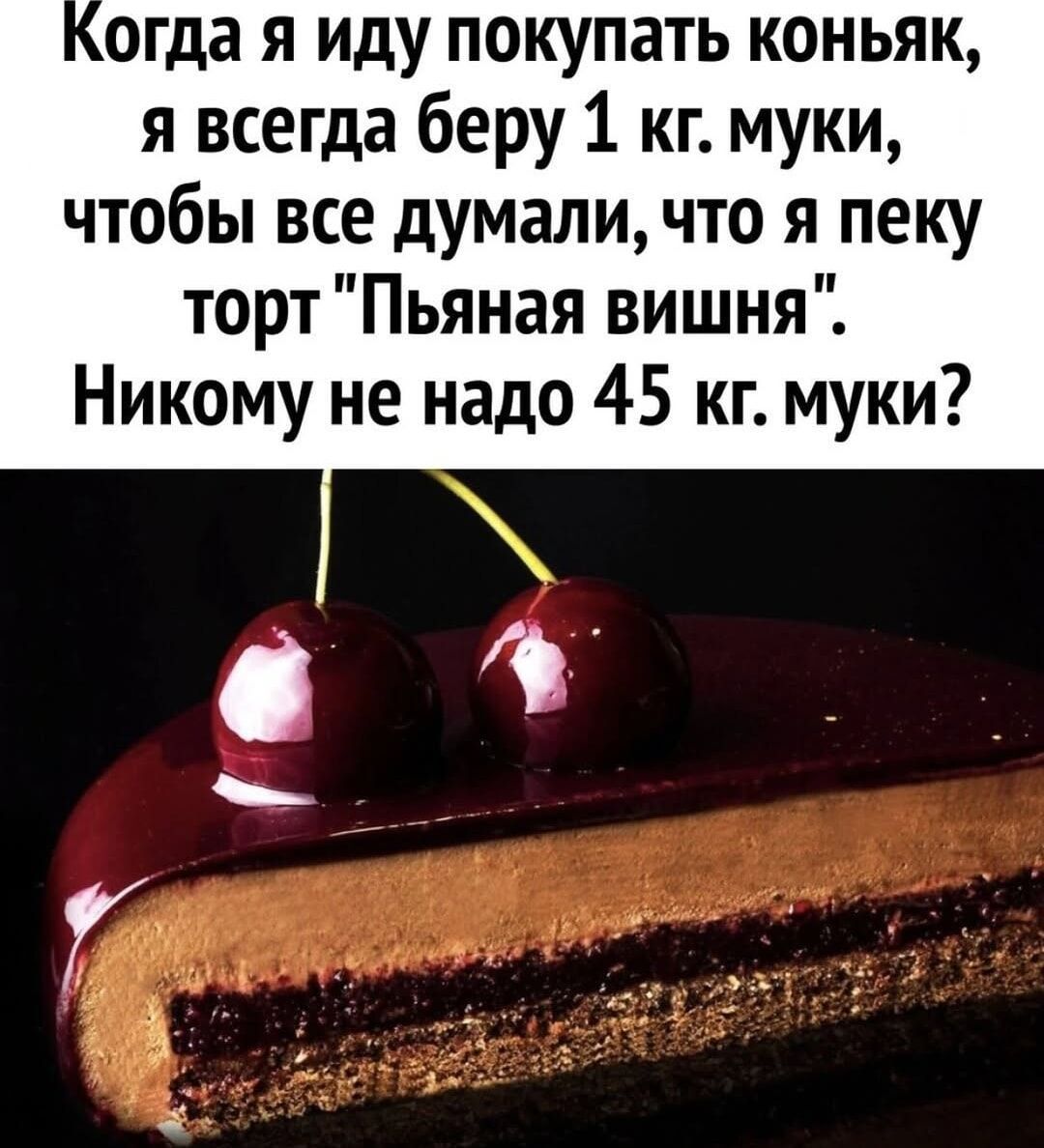 огда я иду покупать коньяк я всегда беру 1 кг муки чтобы все думали что я пеку торт Пьяная вишня Никому не надо 45 кг муки