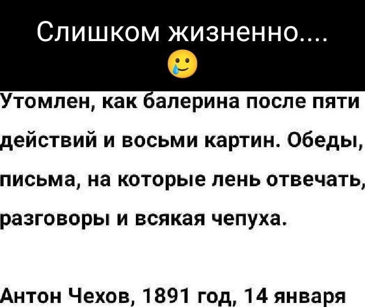 Слишком жизненно Утомлен как балерина после пяти действий и восьми картин Обеды письма на которые лень отвечать разговоры и всякая чепуха Антон Чехов 1891 год 14 января