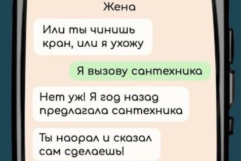 Жена Или ты чинишь кран чли я ухожу Я вызову сонтехника Нет уж Я год нозод предлогола сонтехника Ты наорол и сказол сом сделаешь