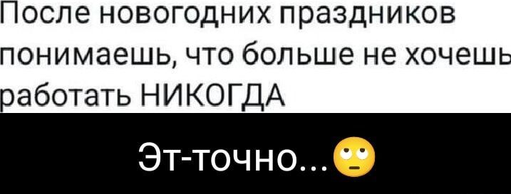 1осле новогодних праздников понимаешь что больше не хочешь работать НИКОГДА