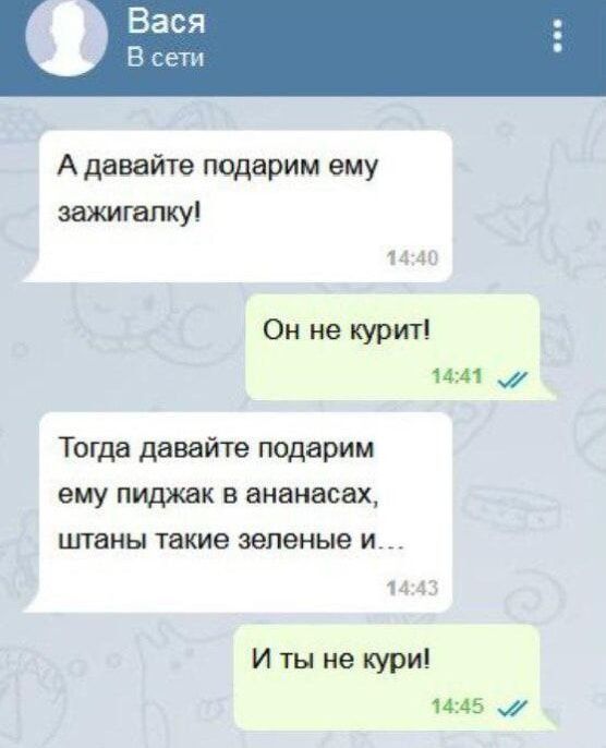 Вася В сети А давайте подарим ему зажигалку 1440 Он не курит 1441 му Тогда давайте подарим ему пиджак в ананасах штаны такие зеленые и 1443 И ты не кури 1445 и