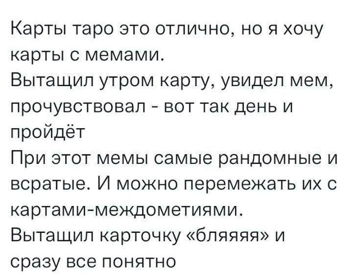 Карты таро это отлично но я хочу карты с мемами Вытащил утром карту увидел мем прочувствовал вот так день и пройдёт При этот мемы самые рандомные и всратые И можно перемежать их с картами междометиями Вытащил карточку бляяяя и сразу все понятно