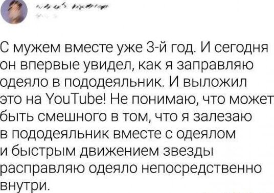 ооы ао от оа С мужем вместе уже 3 й год И сегодня он впервые увидел как я заправляю одеяло в пододеяльник И выложил это на УоиТибе Не понимаю что может быть смешного в том что я залезаю в пододеяльник вместе с одеялом и быстрым движением звезды расправляю одеяло непосредственно внутри