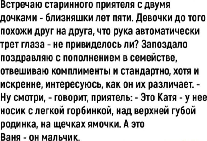 Встречаю старинного приятеля с двумя дочками близняшки лет пяти Девочки до того похожи друг на друга что рука автоматически трет глаза не привиделось ли Запоздало поздравляю с пополнением в семействе отвешиваю комплименты и стандартно хотя и искренне интересуюсь как он их различает Ну смотри говорит приятель Это Катя у нее носик с легкой горбинкой 