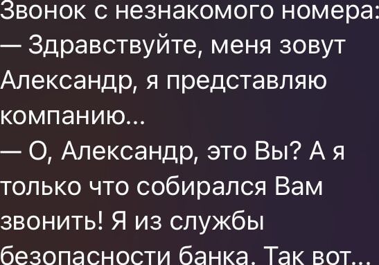 эвонок с незнакомого номера Здравствуйте меня зовут Александр я представляю компанию О Александр это Вы А я только что собирался Вам звонить Я из службы безопасности банка Так вот _