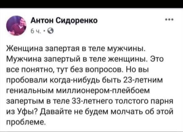 Антон Сидоренко 5 6ч Женщина запертая в теле мужчины Мужчина запертый в теле женщины Это все понятно тут без вопросов Но вы пробовали когда нибудь быть 23 летним гениальным миллионером плейбоем запертым в теле 33 летнего толстого парня из Уфы Давайте не будем молчать об этой проблеме