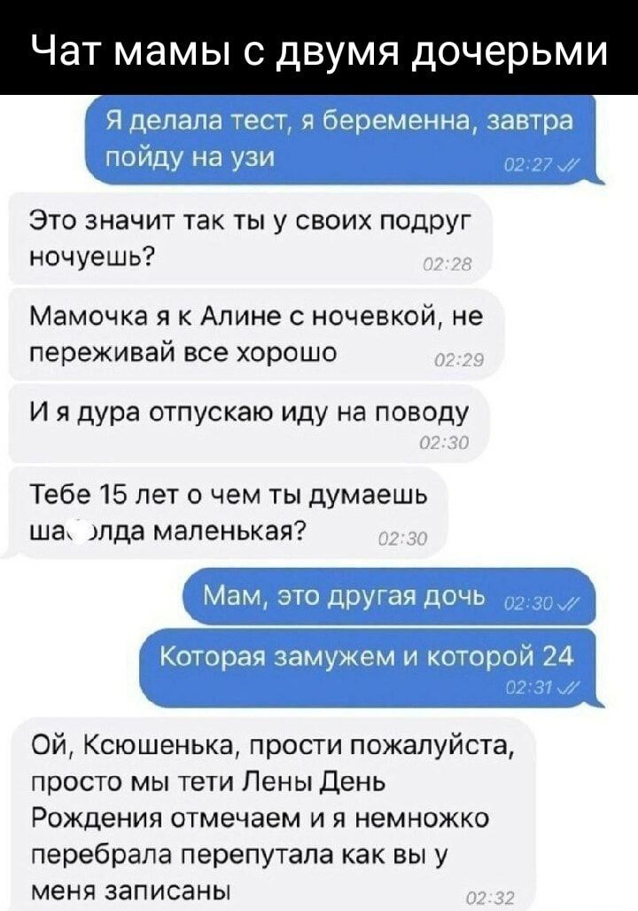 Чат мамы с двумя дочерьми Это значит так ты у своих подруг ночуешь Мамочка я к Алине с ночевкой не переживай все хорошо И я дура отпускаю иду на поводу Тебе 15 лет о чем ты думаешь ша элда маленькая ОЙ Ксюшенька прости пожалуйста просто мы тети Лены День Рождения отмечаем и я немножко перебрала перепутала как вы у меня записаны