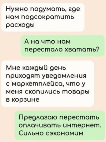 Нужно подумоть гое ном подсократить росходы А но что ном перестоло хватать Мне кождый день приходят уведомления с маркетплейсо что у меня скопились товары в корзчне Предлогаю перестоть оплочивать интернет Сильно сэкономим