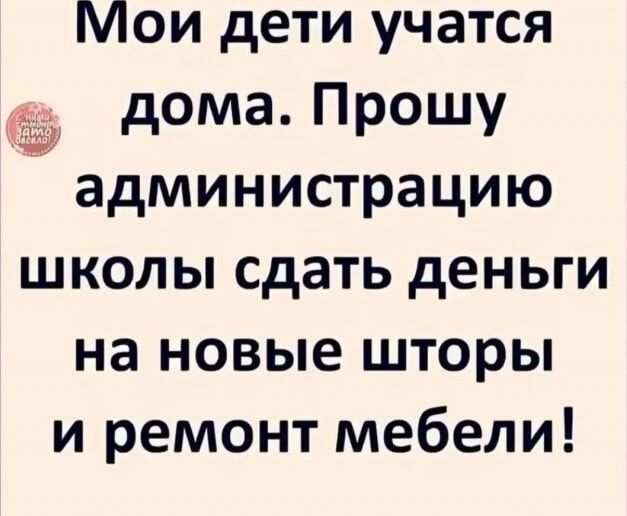 Мои дети учатся дома Прошу администрацию школы сдать деньги на новые шторы и ремонт мебели