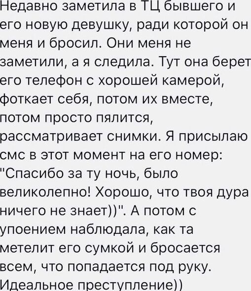 педавно заметила в ПЦ бывшего и его новую девушку ради которой он меня и бросил Они меня не заметили а я следила Тут она берет его телефон с хорошей камерой фоткает себя потом их вместе потом просто пялится рассматривает снимки Я присылаю смс в этот момент на его номер Спасибо за ту ночь было великолепно Хорошо что твоя дура ничего не знает А потом