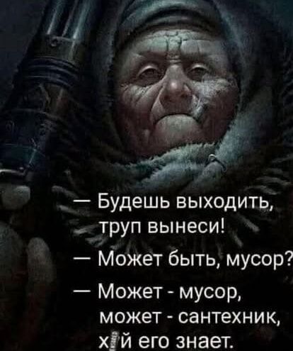 р Будешь выходить труп вынеси Может быть мусор Может мусор может сантехник хй его знает