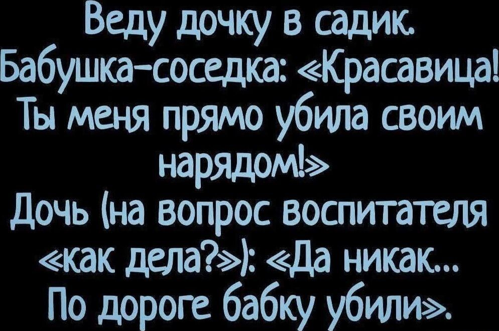 Веду дочку в садик Бабушка соседка Красавица Ты меня прямо убила своим нарядом Дочь на вопрос воспитателя как дела Да никак По дороге бабку убили