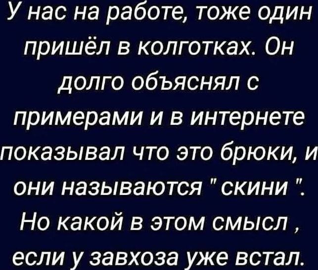 У нас на работе тоже один пришёл в колготках Он долго объяснял с примерами и в интернете показывал что это брюки и они называются скини Но какой в этом смысл если у завхоза уже встал