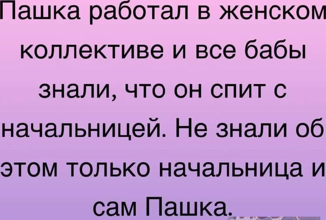 Пашка работал в женском коллективе и все бабы знали что он спит с начальницей Не знали об этом только начальница и сам Пашка