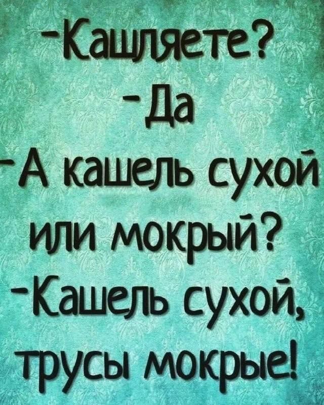 Кащляете Да 5 А кашель сухой или мокрый Кашель сухой трусы мокрые