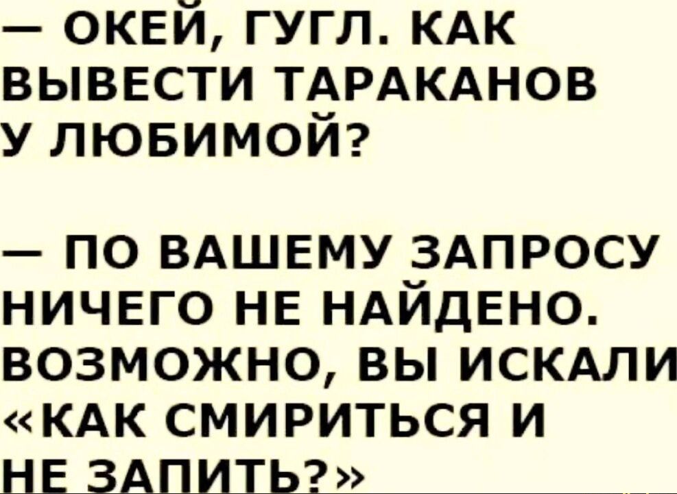 ОКЕЙ ГУГЛ КАК ВЫВЕСТИ ТАРАКАНОВ У ЛЮБИМОЙ ПО ВАШЕМУ ЗАПРОСУ НИЧЕГО НЕ НАЙДЕНО ВОЗМОЖНО ВЫ ИСКАЛИ КАК СМИРИТЬСЯ И НЕ ЗАПИТЬ