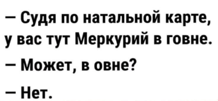 Судя по натальной карте у вас тут Меркурий в говне Может в овне Нет