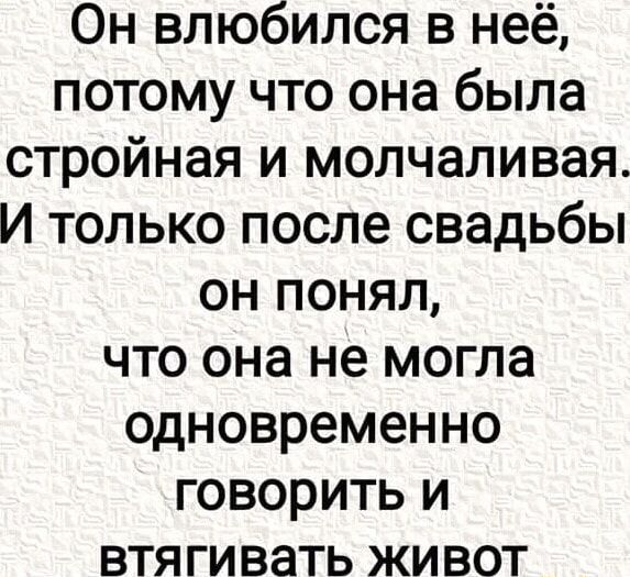 Он влюбился в неё потому что она была стройная и молчаливая И только после свадьбы ОН ПОНЯЛ что она не могла одновременно говорить и втягивать живот