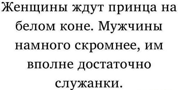 Женщины ждут принца на белом коне Мужчины намного скромнее им вполне достаточно служанки