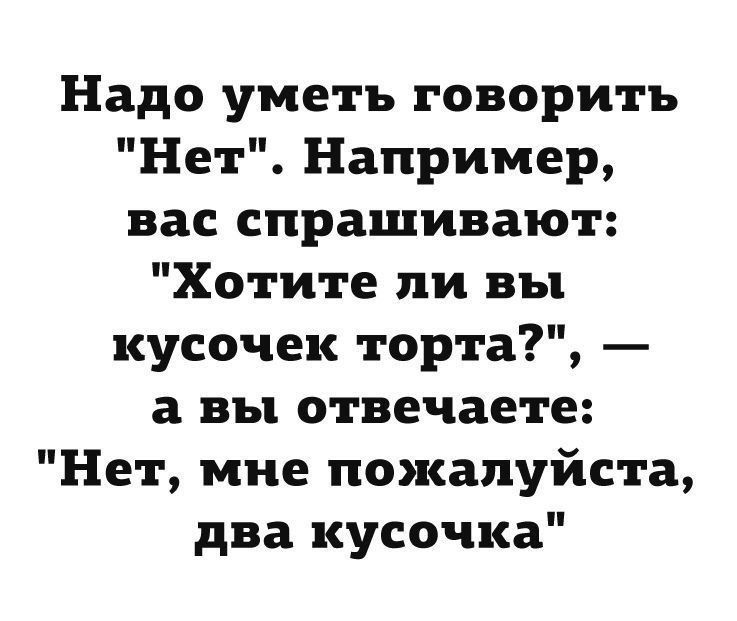 Надо уметь говорить Нет Например вас спрашивают Хотите ли вы кусочек торта а вы отвечаете Нет мне пожалуйста два кусочка