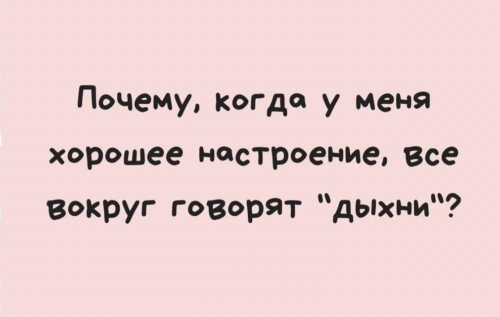 Почему когда у меня хорошее ностроение все Вокруг говорят дыхни