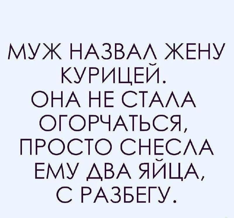 МУЖ НАЗВАЛ ЖЕНУ КУРИЦЕИ ОНА НЕ СТАЛА ОГОРЧАТЬСЯ ПКТ Е ЛА ЕМУ ДВА ЯИЦА РАЗБЕТУ