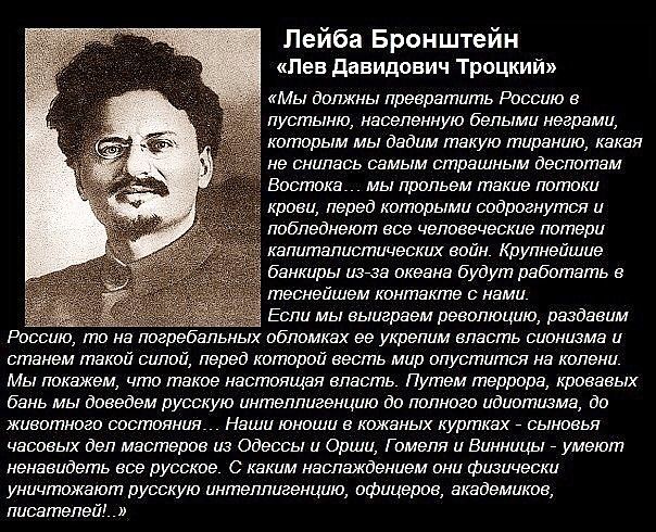 Лейба Бронштейн лев Давидович Троцкий Мы должны превратить Россию в пустыню насепенную белыми неграми когорым мы дадим гпакую тиранию какая но снилась самым страшным доспотом Востока_ мы прольем такие погоки крови перед которыми содрогнутся и побледнеют все человеческие потери 3 капиталистических войн Крупнейшие банкиры из за океана будут работать 