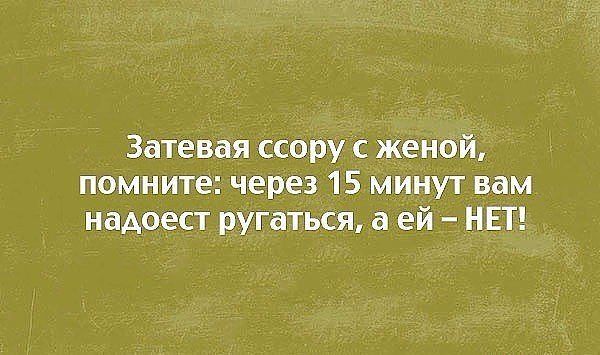 Затевая ссору с женой помните через 15 минут вам надоест ругаться а ей НЕТ