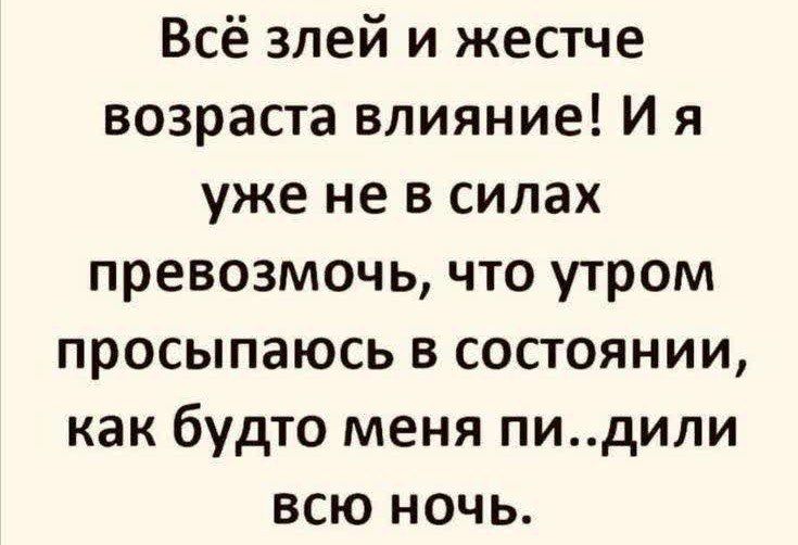 Всё злей и жестче возраста влияние И я уже не в силах превозмочь что утром просыпаюсь в состоянии как будто меня пидили всю ночь