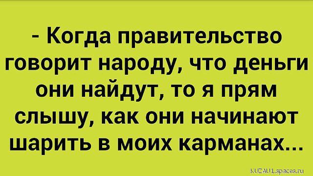 Когда правительство говорит народу что деньги они найдут то я прям слышу как они начинают шарить в моих карманах