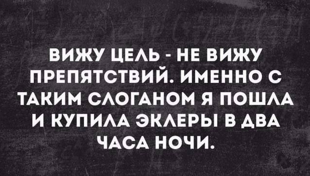 ВИЖУ ЦЕЛЬ НЕ ВИЖУ ПРЕПЯТСТВИЙ ИМЕННО С ТАКИМ СЛОГАНОМ Я ПОШЛА И КУПИЛА ЭКЛЕРЫ В ДВА ЧАСА НОЧИ