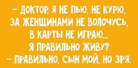 ДОКТОР Я НЕ ПЬЮ НЕ КУРЮ ятжиіт Я ПРАВИЛЬНО ЖИВУ ПРАВИЛЬНО СЫН МОЙ Н ЗРЯ