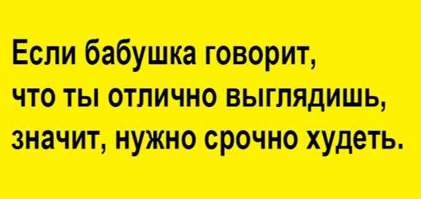 Если бабушка говорит что ты отлично ВЫгЛядИШЬ значит нужно срочно худеть