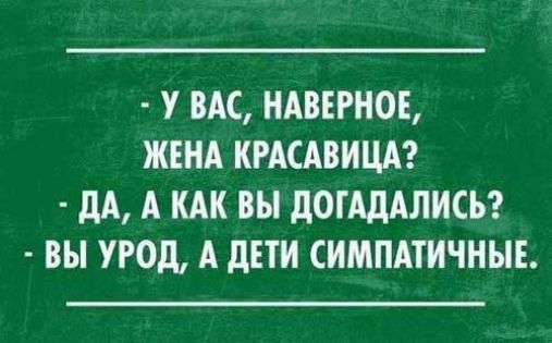 У ВАС НАВЕРНОЕ ЖЕНА КРАСАВИЦА ДА А КАК ВЫ ДОГАДАЛИСЬ ВЫ УРОД А ДЕТИ СИМПАТИЧНЫЕ