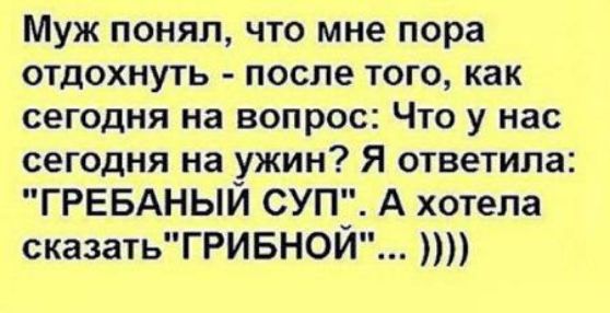 Муж понял, что мне пора отдохнуть  после того, как сегодня на вопрос: что у нас сегодня на ужин? Я ответила: 