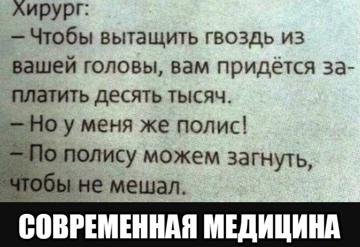 Лирург:  чтобы вытащить гвоздь из вашей головы, вам придётся за платить десять тысяч. 'но у меня же полис! 10 полису можем загнуть,