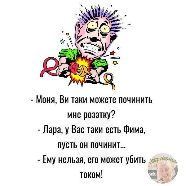 моня, ви таки можете починить мне розэтку?  Лара, у вас таки есть фима, пусть он починит...  Ему нельзя, его может убить хга г током! К