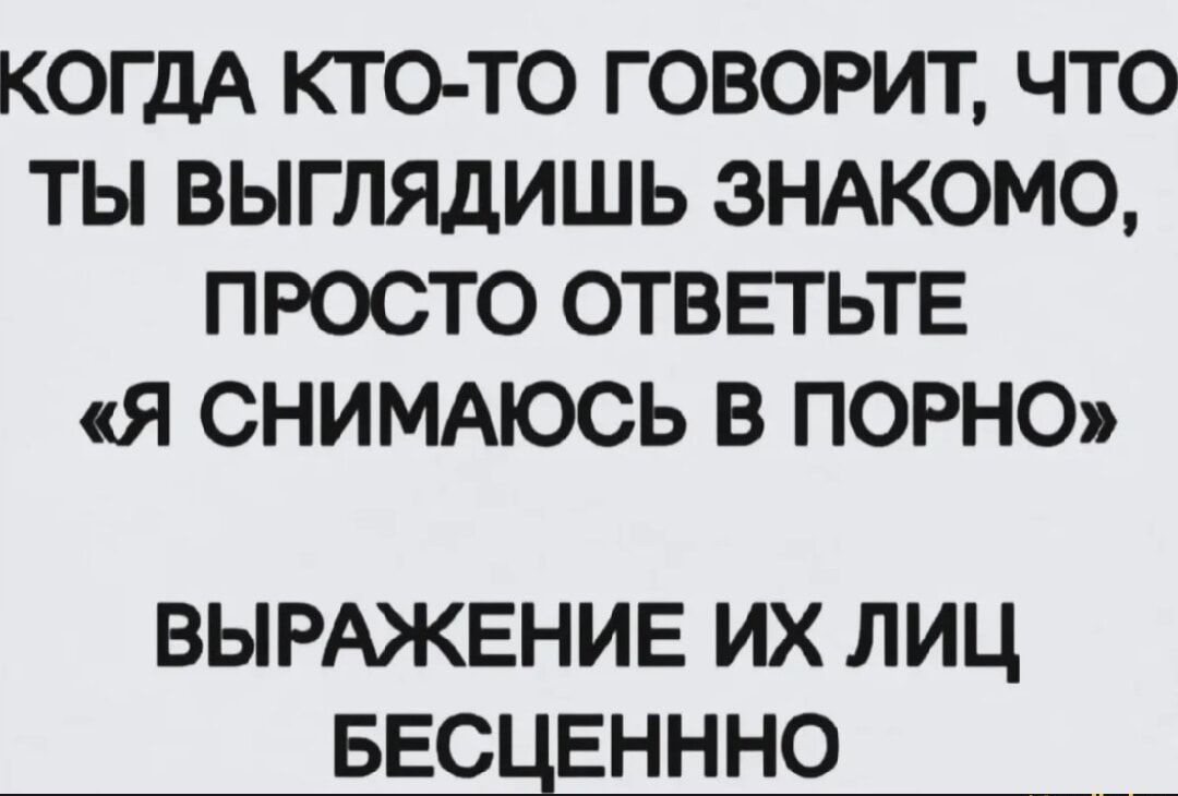 КОГДА КТО-ТО ГОВОРИТ, ЧТО ТЫ ВЫГЛЯДИШЬ ЗНАКОМО, ПРОСТО ОТВЕТЬТЕ «Я СНИМАЮСЬ В ПОРНО» ВЫРАЖЕНИЕ ИХ ЛИЦ БЕСЦЕННО