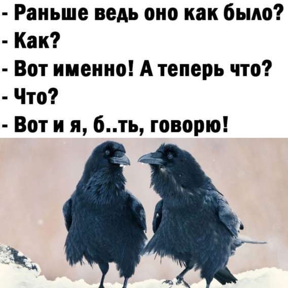 Раньше ведь оно как было? - Как? - Вот именно! А теперь что? - Что? - Вот и я, б..ть, говорю!