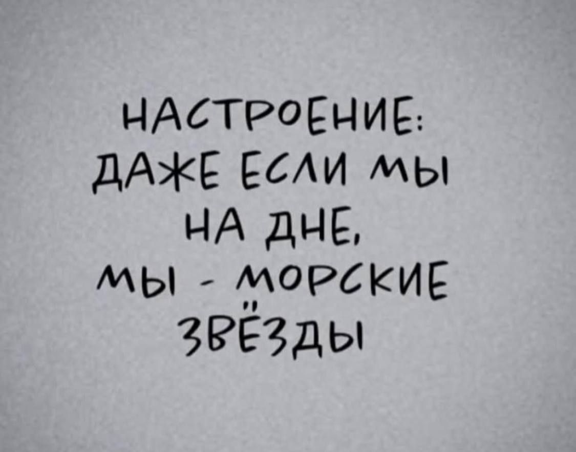 НАСТРОЕНИЕ: ДАЖЕ ЕСЛИ МЫ НА ДНЕ, МЫ - МОРСКИЕ ЗВЁЗДЫ