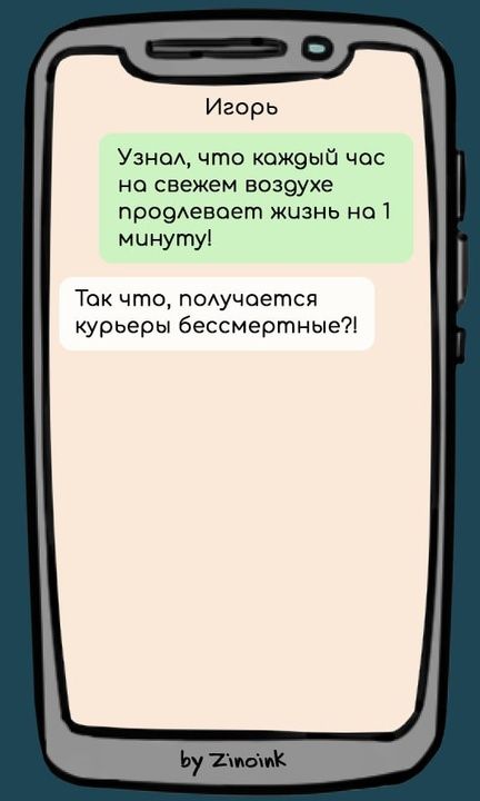 Игорь
Узнал, что каждый час на свежем воздухе prolongs жизнь на 1 минуту!
Так что, получается курьеры бессмертные?!